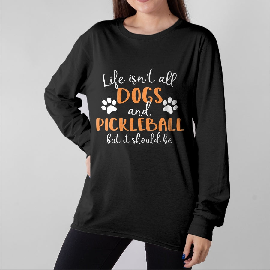 Funny Pickleball Shirt, Pickleball Lover Unisex T-Shirt/Hoodie/Sweatshirt HLT00 - Life Isn_t All Dogs and Pickleball Player Long Sleeve T-Shirt