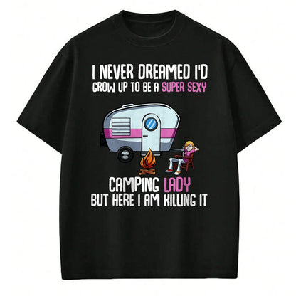 Funny Camping Shirt, Gift For Camping Lover Unisex T-Shirt/Hoodie/Sweatshirt HLT00 -I Never Dreamed I_d Grow Up Super Sexy Camping Lady Camper T-Shirt