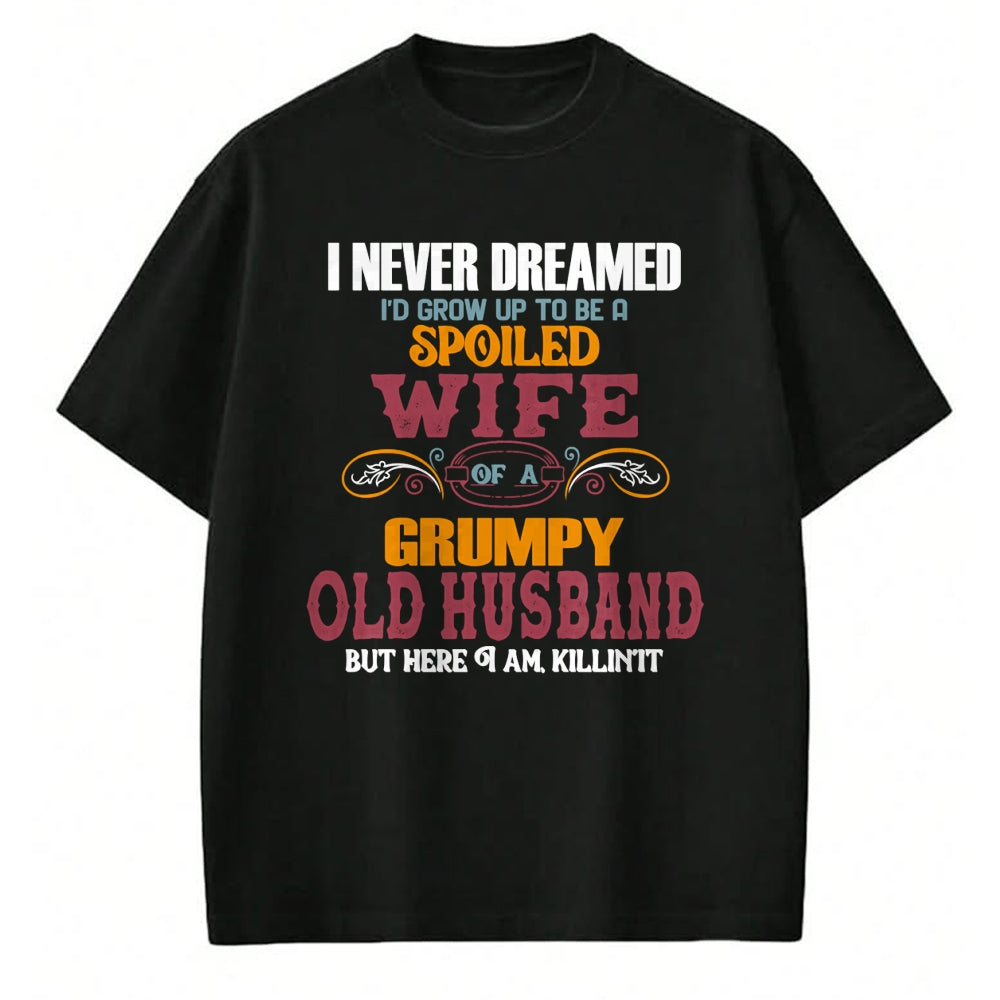 Best Wife Shirt, Wife and Husband Unisex T-Shirt/Hoodie/Sweatshirt HLT00 - Gift for wife T shirt, spoiled wife   I Never Dreamed I'd Grow Up To Be a Spoiled Wife of a Grumpy P