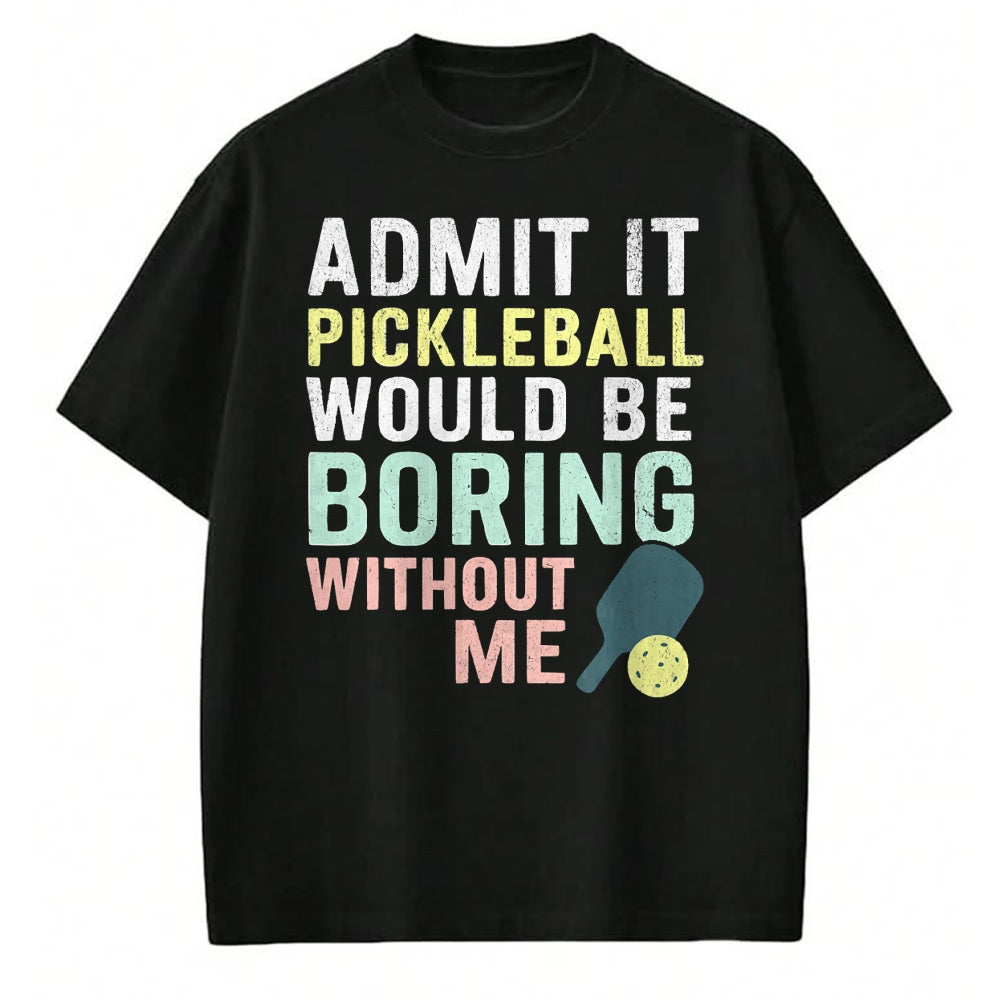 Funny Pickleball Shirt, Pickleball Lover Unisex T-Shirt/Hoodie/Sweatshirt HLT00 - Admit It Pickleball Would Be Boring Without Me T-Shirt