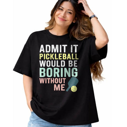 Funny Pickleball Shirt, Pickleball Lover Unisex T-Shirt/Hoodie/Sweatshirt HLT00 - Admit It Pickleball Would Be Boring Without Me T-Shirt
