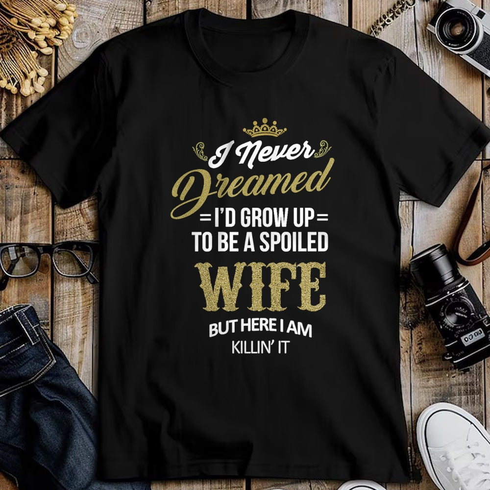 Best Wife Shirt, Wife and Husband Unisex T-Shirt/Hoodie/Sweatshirt HLT00 - Gift for wife T shirt, spoiled wife   Womens Fun I Never Dreamed I'd Grow Up To Be A Spoiled Wife T-