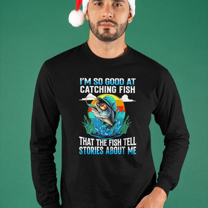 Funny Fishing Shirt, Gift For Fishing Lover Unisex T-Shirt/Hoodie/Sweatshirt HLT00 - I_m So Good At Catching Fish that The Fish Tell Stories Funny Fishing Tee T-Shirt