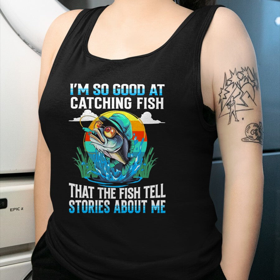 Funny Fishing Shirt, Gift For Fishing Lover Unisex T-Shirt/Hoodie/Sweatshirt HLT00 - I_m So Good At Catching Fish that The Fish Tell Stories Funny Fishing Tee T-Shirt