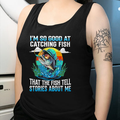 Funny Fishing Shirt, Gift For Fishing Lover Unisex T-Shirt/Hoodie/Sweatshirt HLT00 - I_m So Good At Catching Fish that The Fish Tell Stories Funny Fishing Tee T-Shirt