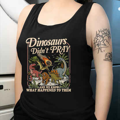 Best Dinosaur Lover Shirt, Funny Dinosaur UnisexT-Shirt/Hoodie/Sweatshirt HLT00 - Dinosaurs Didn_t Pray and we Know What Happened to Them T-Shirt