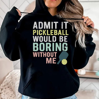 Funny Pickleball Shirt, Pickleball Lover Unisex T-Shirt/Hoodie/Sweatshirt HLT00 - Admit It Pickleball Would Be Boring Without Me T-Shirt