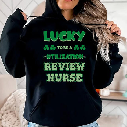 Patrick Day Shirts for Family, Funny Patrick Day shirts, st patrick's day Unisex T-Shirt/Hoodie/Sweatshirt HLT00 - Lucky To Be A Utilization Review Nurse St. Patrick Day Job T-Shirt