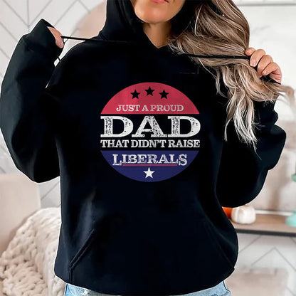 Gift for Dad Shirt, Funny Dad Unisex T-Shirt/Hoodie/Sweatshirt HLT00 – Just A Proud Dad That Didn_t Raise Liberals Fathers Day T-Shirt