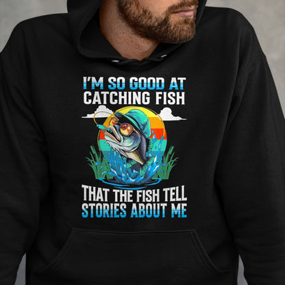 Funny Fishing Shirt, Gift For Fishing Lover Unisex T-Shirt/Hoodie/Sweatshirt HLT00 - I_m So Good At Catching Fish that The Fish Tell Stories Funny Fishing Tee T-Shirt