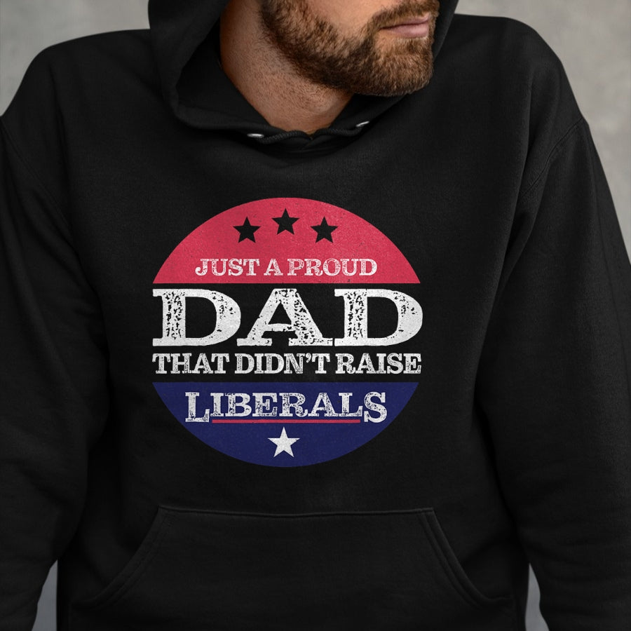 Gift for Dad Shirt, Funny Dad Unisex T-Shirt/Hoodie/Sweatshirt HLT00 – Just A Proud Dad That Didn_t Raise Liberals Fathers Day T-Shirt