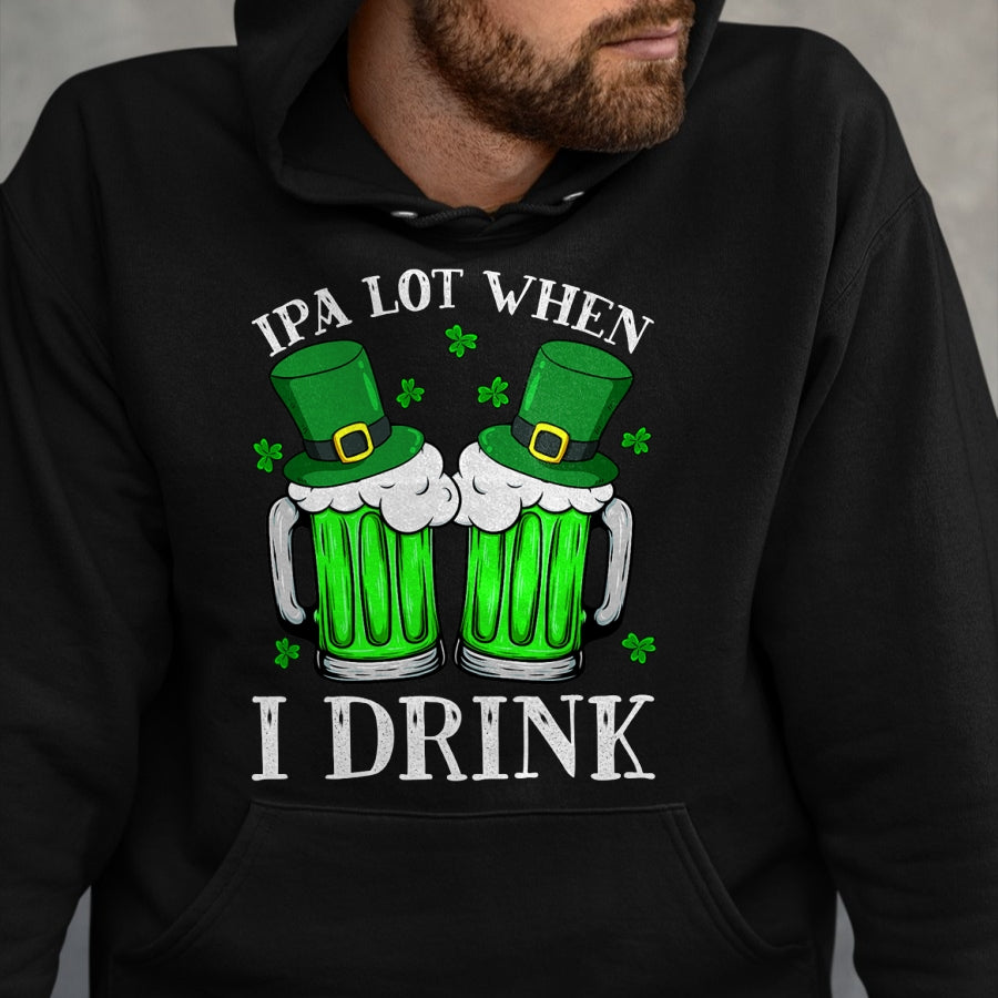 Patrick Day Shirts for Family, Funny Patrick Day shirts, st patrick's day Unisex T-Shirt/Hoodie/Sweatshirt HLT00 - IPA Lot When I Drink Funny Beer Drinking St Patrick Day T-Shirt