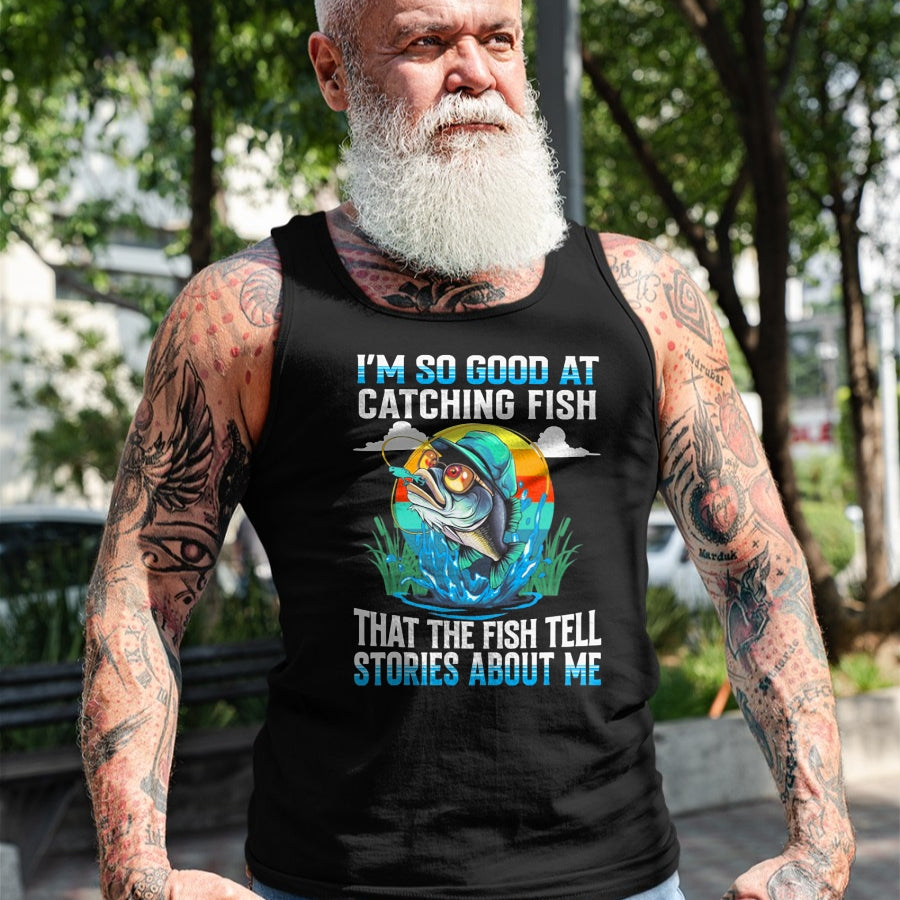 Funny Fishing Shirt, Gift For Fishing Lover Unisex T-Shirt/Hoodie/Sweatshirt HLT00 - I_m So Good At Catching Fish that The Fish Tell Stories Funny Fishing Tee T-Shirt