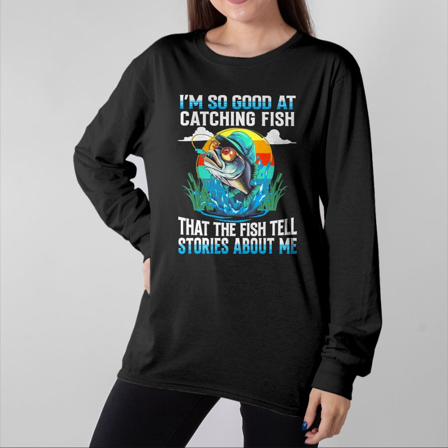 Funny Fishing Shirt, Gift For Fishing Lover Unisex T-Shirt/Hoodie/Sweatshirt HLT00 - I_m So Good At Catching Fish that The Fish Tell Stories Funny Fishing Tee T-Shirt
