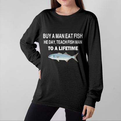 Funny Fishing Shirt, Gift For Fishing Lover Unisex T-Shirt/Hoodie/Sweatshirt HLT00 - Buy a Man Eat Fish, He Day, Teach Fish Man, to A Lifetime T-Shirt