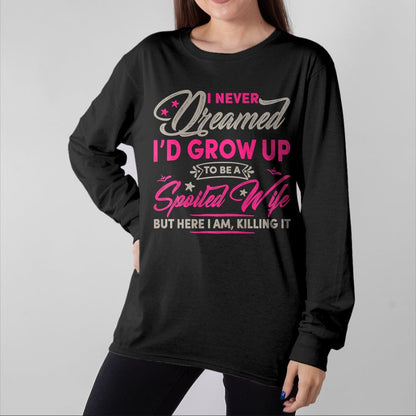 Best Wife Shirt, Wife and Husband Unisex T-Shirt/Hoodie/Sweatshirt HLT00 - Gift for wife T shirt, spoiled wife   Womens I Never Dreamed I'd Grow Up To Be A Spoiled Wife Premiu