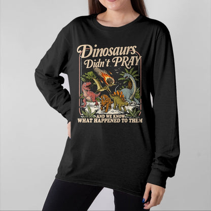 Best Dinosaur Lover Shirt, Funny Dinosaur UnisexT-Shirt/Hoodie/Sweatshirt HLT00 - Dinosaurs Didn_t Pray and we Know What Happened to Them T-Shirt
