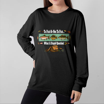 Funny Fishing Shirt, Gift For Fishing Lover Unisex T-Shirt/Hoodie/Sweatshirt HLT00 - to Fish Or Not to Fish What A Stupid Question Angler Retro T-Shirt
