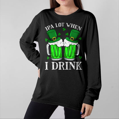 Patrick Day Shirts for Family, Funny Patrick Day shirts, st patrick's day Unisex T-Shirt/Hoodie/Sweatshirt HLT00 - IPA Lot When I Drink Funny Beer Drinking St Patrick Day T-Shirt