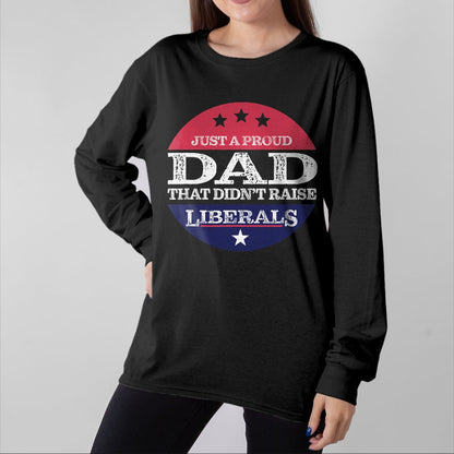 Gift for Dad Shirt, Funny Dad Unisex T-Shirt/Hoodie/Sweatshirt HLT00 – Just A Proud Dad That Didn_t Raise Liberals Fathers Day T-Shirt