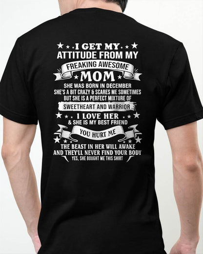 DECEMBER – I GET MY ATTITUDE FROM MY FREAKING AWESOME MOM – SWEETHEART AND WARRIOR – FUNNY FAMILY GIFT T-SHIRT FROM MOM - DTSM12 (SKU2605-294-12)