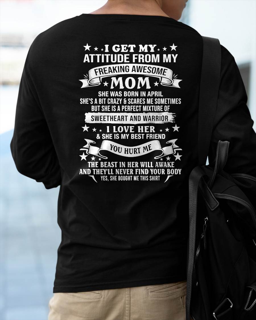 APRIL – I GET MY ATTITUDE FROM MY FREAKING AWESOME MOM – SWEETHEART AND WARRIOR – FUNNY FAMILY GIFT T-SHIRT FROM MOM - DTSM04 (SKU2605-294-04)