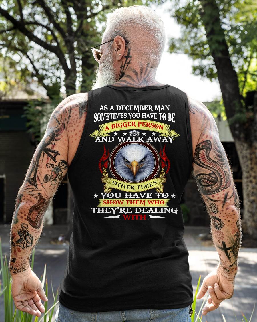 AS A DECEMBER MAN EAGLE SHIRT – SOMETIMES YOU HAVE TO BE A BIGGER PERSON, BIRTHDAY GIFT FOR MEN - DTSM12 (SKU2604-206-12)
