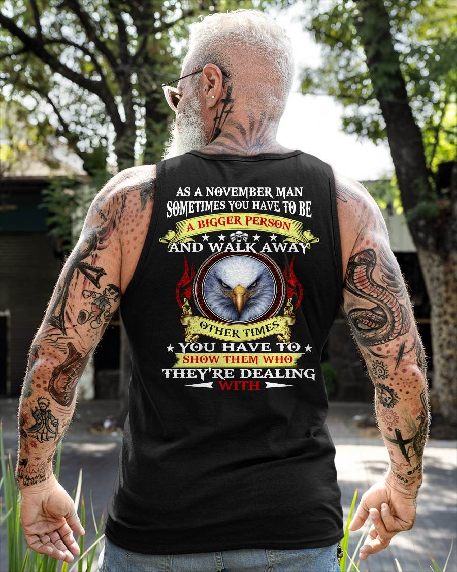 AS A NOVEMBER MAN EAGLE SHIRT – SOMETIMES YOU HAVE TO BE A BIGGER PERSON, BIRTHDAY GIFT FOR MEN - DTSM11 (SKU2604-206-11)